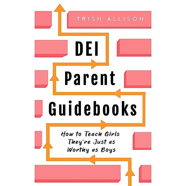 How to Teach Girls They're Just as Worthy as Boys (DEI Parent Guidebooks) / DEI Parent Guidebooks, Trish Allison