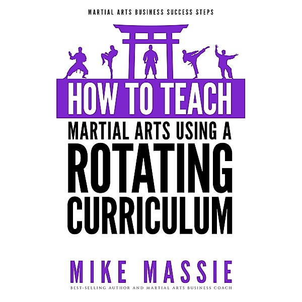 How To Teach Martial Arts Using A Rotating Curriculum (Martial Arts Business Success Steps, #5) / Martial Arts Business Success Steps, Mike Massie