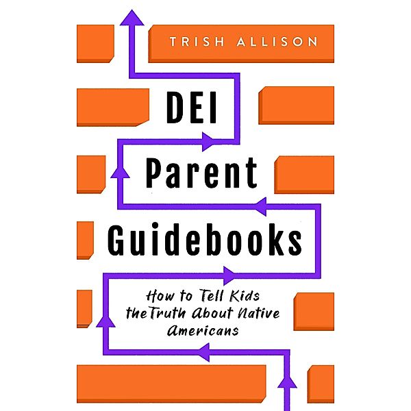 How to Tell Kids the Truth About Native Americans (DEI Parent Guidebooks) / DEI Parent Guidebooks, Trish Allison