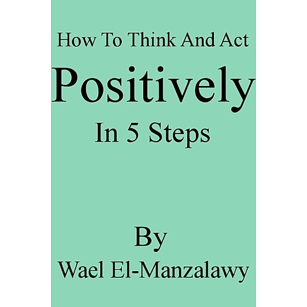 How To Think And Act Positively In 5 Steps, Wael El-Manzalawy