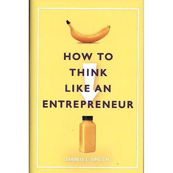 How to Think Like an Entrepreneur, Daniel Smith