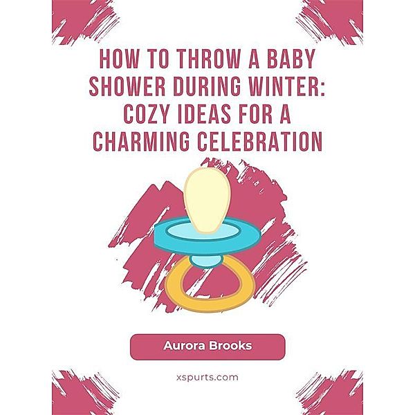 How to Throw a Baby Shower During Winter- Cozy Ideas for a Charming Celebration, Aurora Brooks