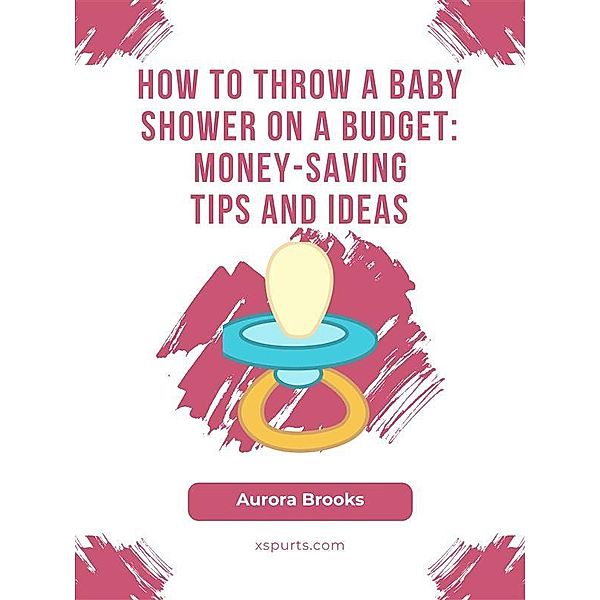How to Throw a Baby Shower on a Budget- Money-Saving Tips and Ideas, Aurora Brooks