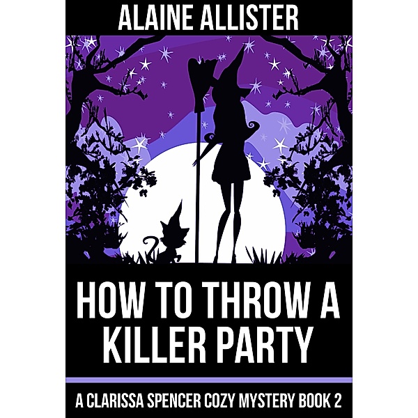 How to Throw a Killer Party (A Clarissa Spencer Cozy Mystery, #2) / A Clarissa Spencer Cozy Mystery, Alaine Allister