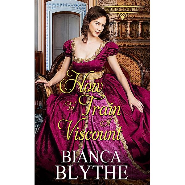 How to Train a Viscount (Wedding Trouble, #4) / Wedding Trouble, Bianca Blythe