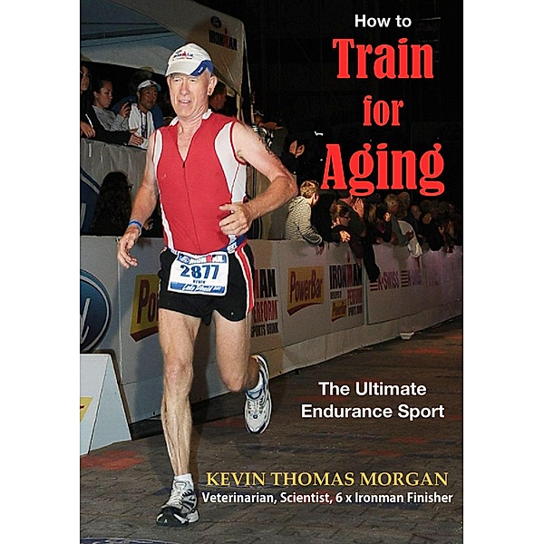 How To Train For Aging: The Ultimate Endurance Sport, Kevin Morgan