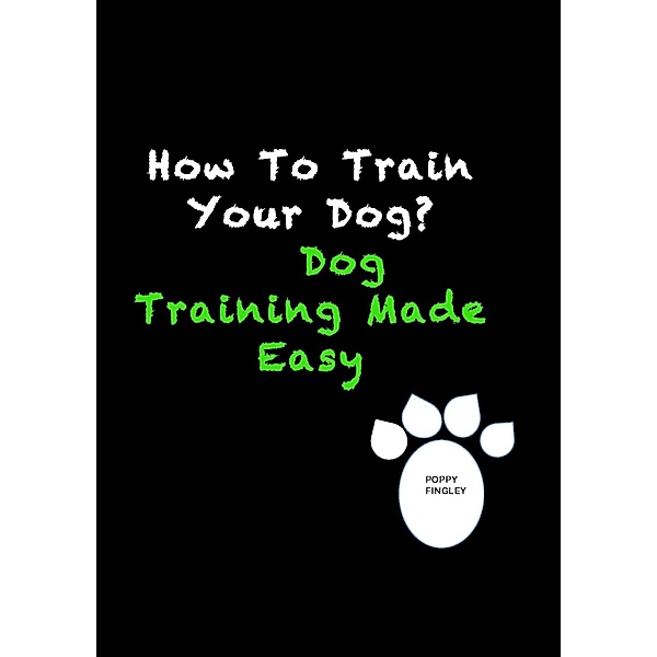 How To Train Your Dog? Dog Training Made Easy, Poppy Fingley