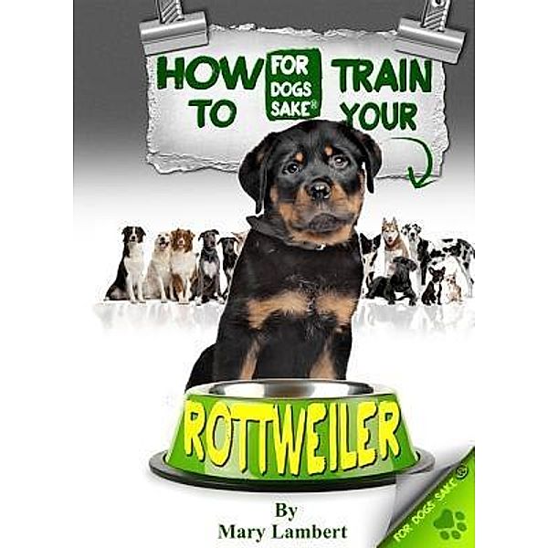 How to Train Your Rottweiler / For Dogs Sake®, Mary Lambert