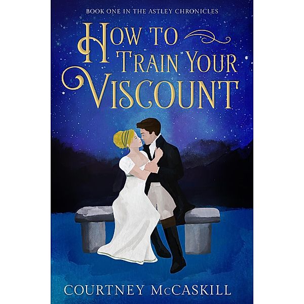 How to Train Your Viscount (The Astley Chronicles, #1) / The Astley Chronicles, Courtney McCaskill