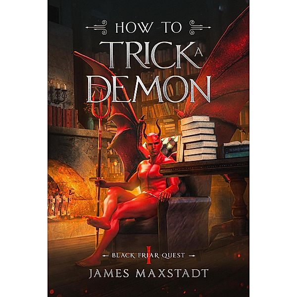 How to Trick a Demon (Black Friar Quest, #1) / Black Friar Quest, James Maxstadt