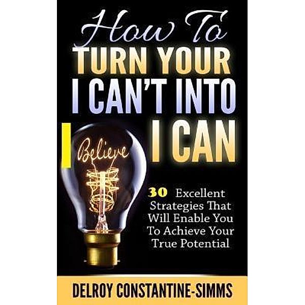 How To Turn Your I  Can't Into I Believe Can / Think Doctor Publications, Delroy Constantine-Simms