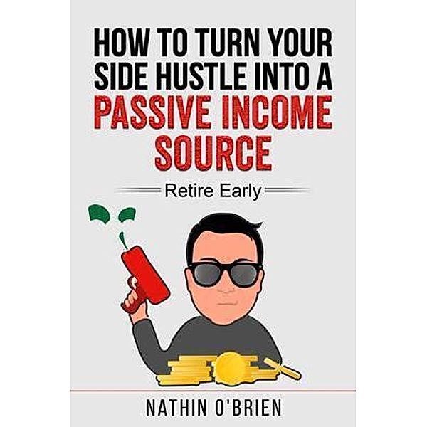 How to Turn Your Side Hustle Into a Passive Income Source - Retire Early / PG Publishing LLC, Nathin O'Brien