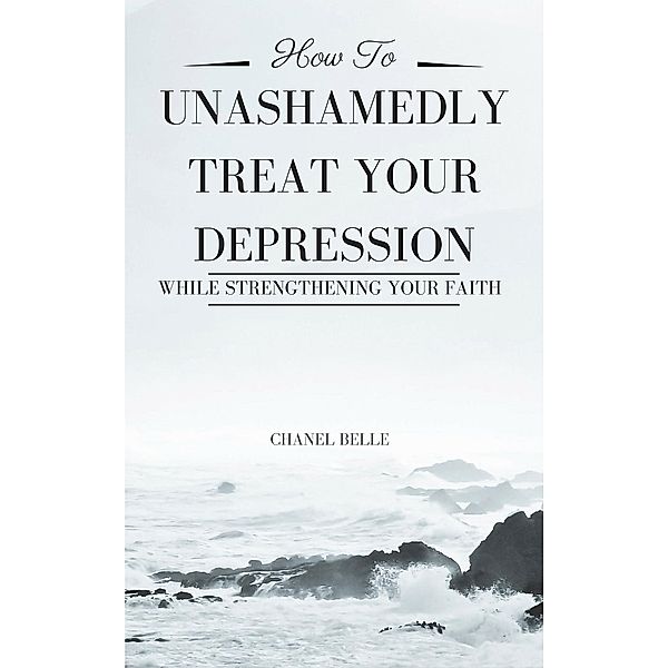 How to Unashamedly Treat Your Depression While Strengthening Your Faith, Chanel Belle