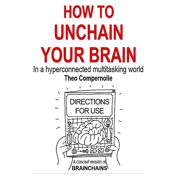 How to Unchain Your Brain. In a Hyper-connected Multitasking World. (BRAINCHAINS, #3) / BRAINCHAINS, Theo Compernolle