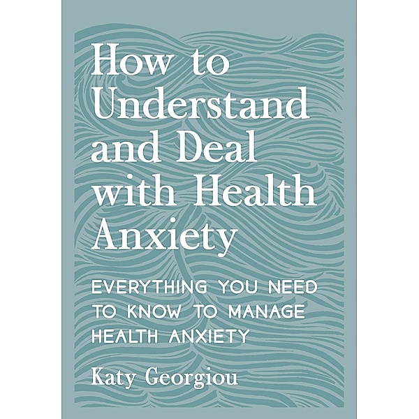 How to Understand and Deal with Health Anxiety, Katy Georgiou