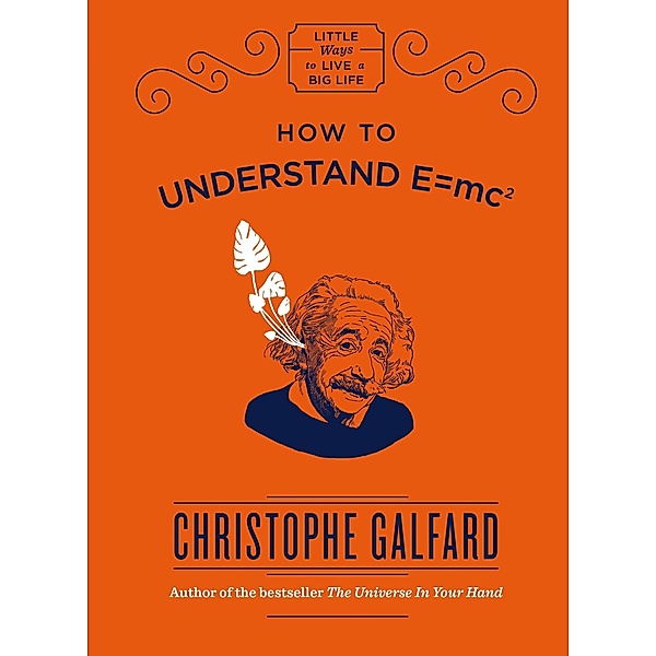 How To Understand E =mc² / Little Ways to Live a Big Life Bd.1, Christophe Galfard