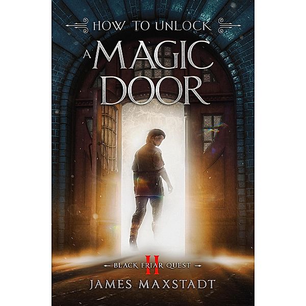 How to Unlock a Magic Door (Black Friar Quest, #2) / Black Friar Quest, James Maxstadt