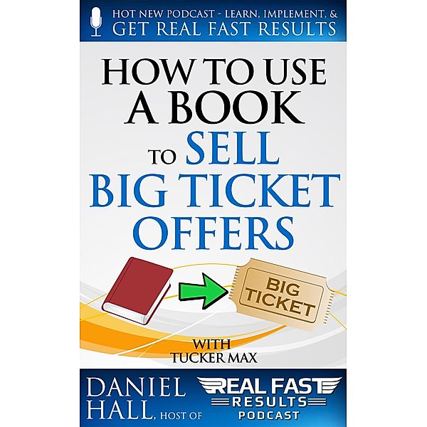 How to Use a Book to Sell Big Ticket Offers (Real Fast Results, #7) / Real Fast Results, Daniel Hall