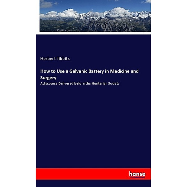 How to Use a Galvanic Battery in Medicine and Surgery, Herbert Tibbits
