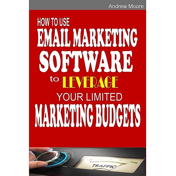 How to Use Email Marketing Software to Leverage Your Limited Marketing Budgets, Andrew Moore