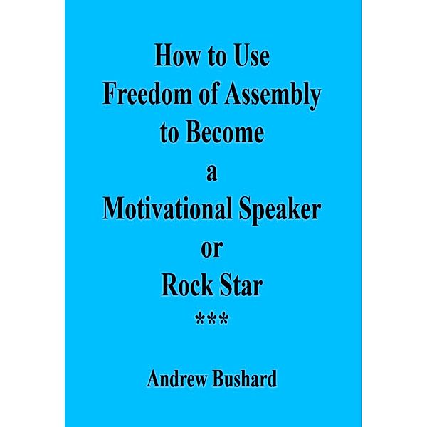 How to Use Freedom of Assembly to Become a Motivational Speaker or Rock Star, Andrew Bushard