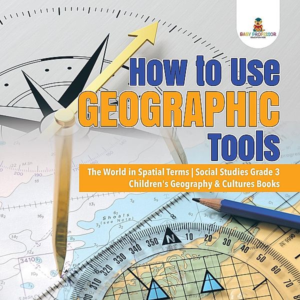 How to Use Geographic Tools | The World in Spatial Terms | Social Studies Grade 3 | Children's Geography & Cultures Books / Baby Professor, Baby