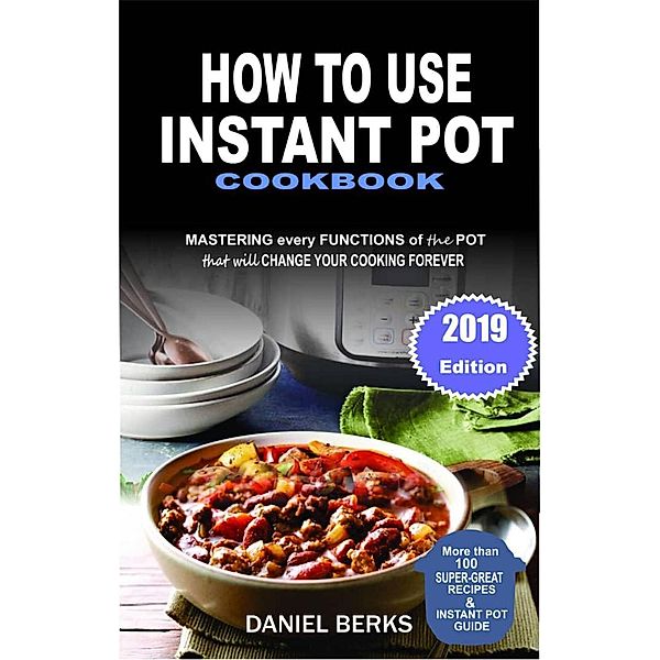 How To Use Instant Pot Cookbook: Mastering Every Functions Of The Pot That Will Change Your Cooking Forever, Daniel Berks