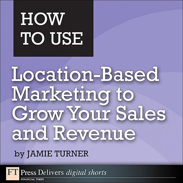 How to Use Location-Based Marketing to Grow Your Sales and Revenue, Jamie Turner