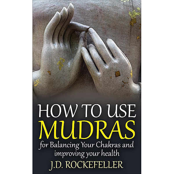 How to Use Mudras for Balancing Your Chakras and Improving Your Health, J.D. Rockefeller