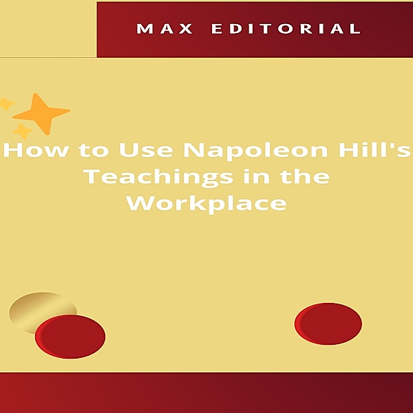 How to Use Napoleon Hill's Teachings in the Workplace / NAPOLEON HILL - SMARTER THAN THE METHOD Bd.1, Max Editorial