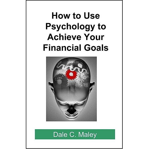How to Use Psychology to Achieve Your Financial Goals, Dale Maley