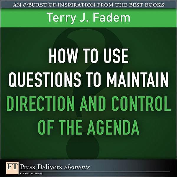 How to Use Questions to Maintain Direction and Control of the Agenda, Terry Fadem