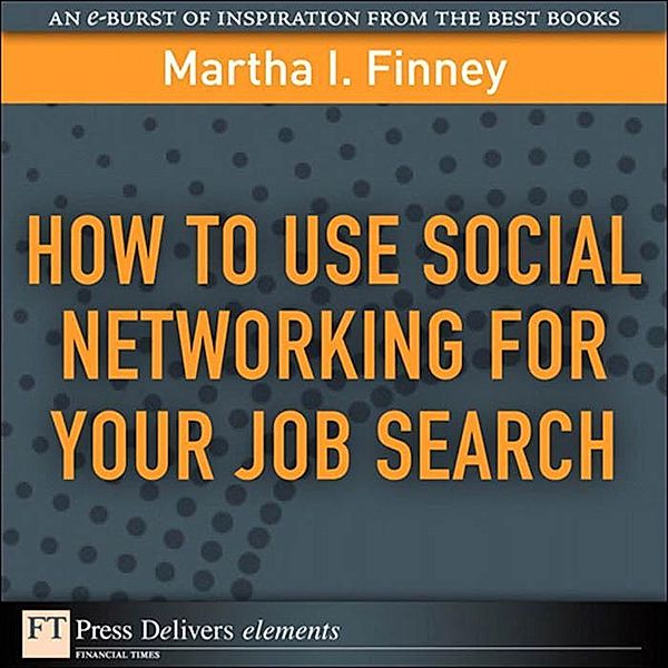 How to Use Social Networking for Your Job Search / FT Press Delivers Elements, Martha I. Finney