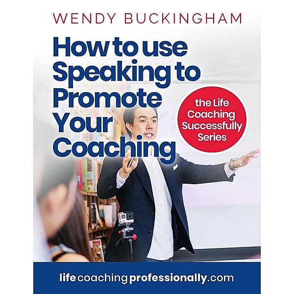 How To Use Speaking To Promote Your Coaching (The Life Coaching Successfully Series) / The Life Coaching Successfully Series, Wendy Buckingham