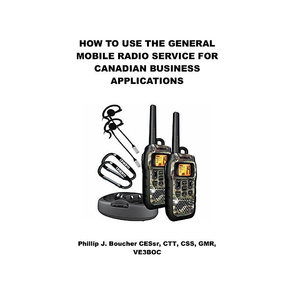How to Use the General Mobile Radio Service for Canadian Business Applications, Phillip J. Boucher