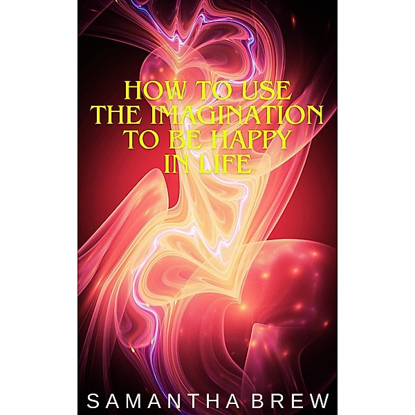How to Use the Imagination to be Happy in Life, Samantha Brew
