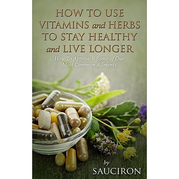 How to Use Vitamins and Herbs to Stay Healthy and Live Longer, Sauciron