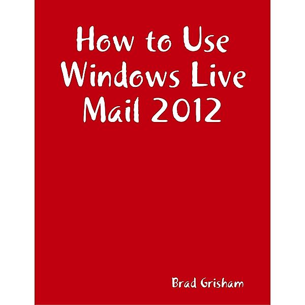 How to Use Windows Live Mail 2012, Brad Grisham