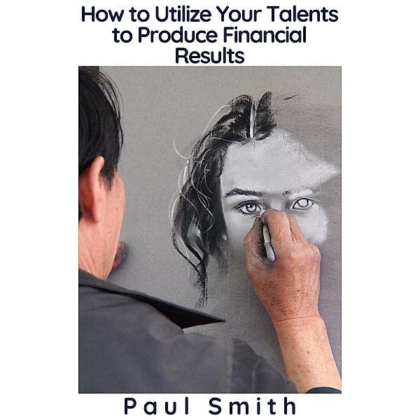 How to Utilize Your Talents to Produce Financial Results, Paul Smith