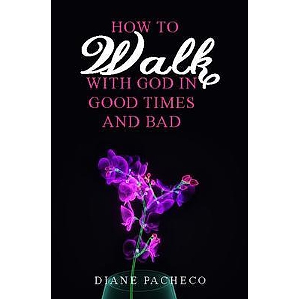 How to Walk with God in Good Times and Bad, Diane Pacheco