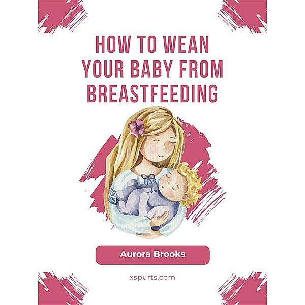 How to wean your baby from breastfeeding, Aurora Brooks