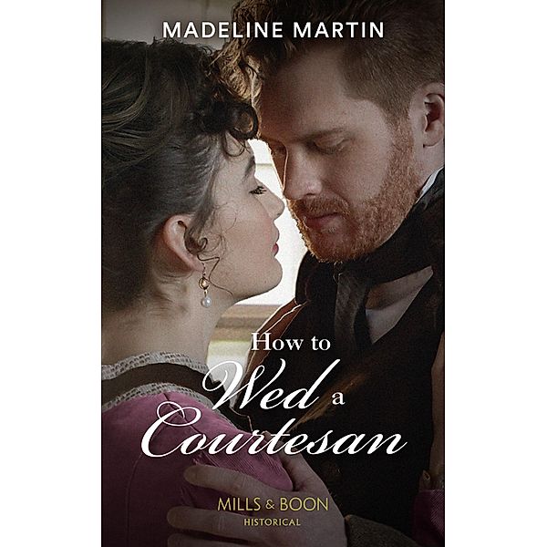 How To Wed A Courtesan (The London School for Ladies, Book 3) (Mills & Boon Historical), Madeline Martin