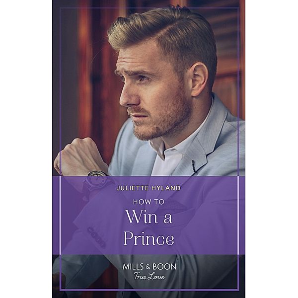 How To Win A Prince (Royals in the Headlines, Book 1) (Mills & Boon True Love), Juliette Hyland