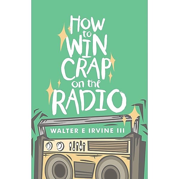 How to Win Crap on the Radio, Walter E Irvine III