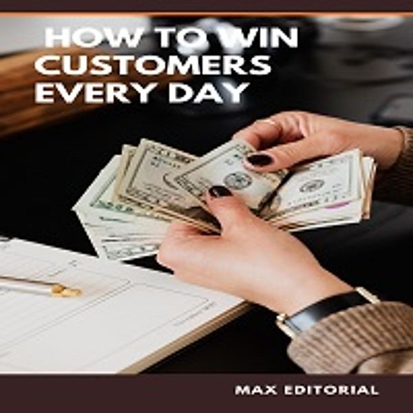 How To Win Customers Every Day / HOW TO GET CUSTOMERS EVERY DAY Bd.1, Max Editorial