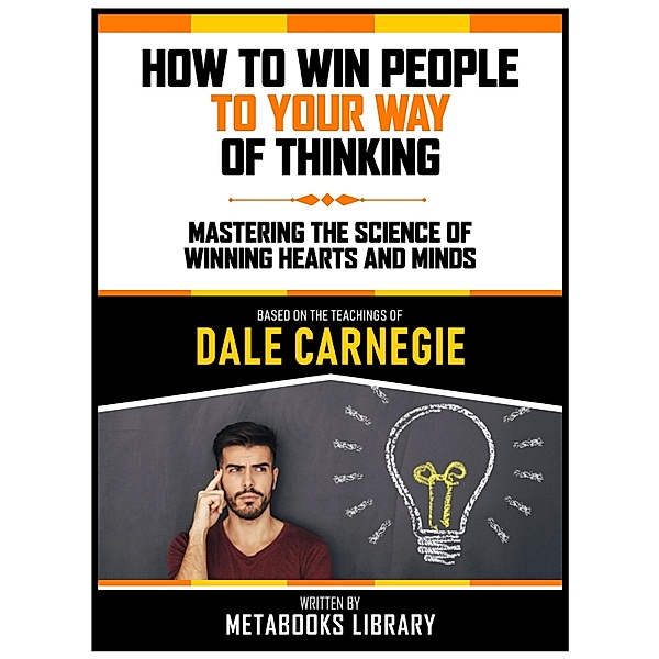 How To Win People To Your Way Of Thinking - Based On The Teachings Of Dale Carnegie, Metabooks Library