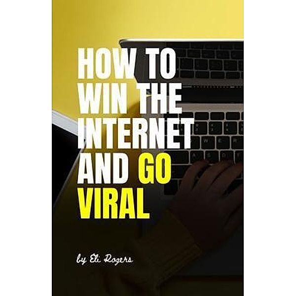 How To Win The Internet And Go Viral, Eli Rogers