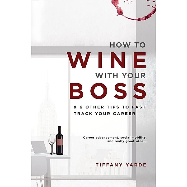 How To Wine With Your Boss & 6 Other Tips To Fast Track Your Career, Tiffany Yarde