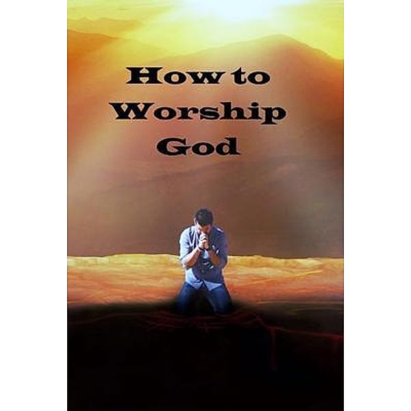 How to Worship God / kidsnchrist, Millennialchristian. Com