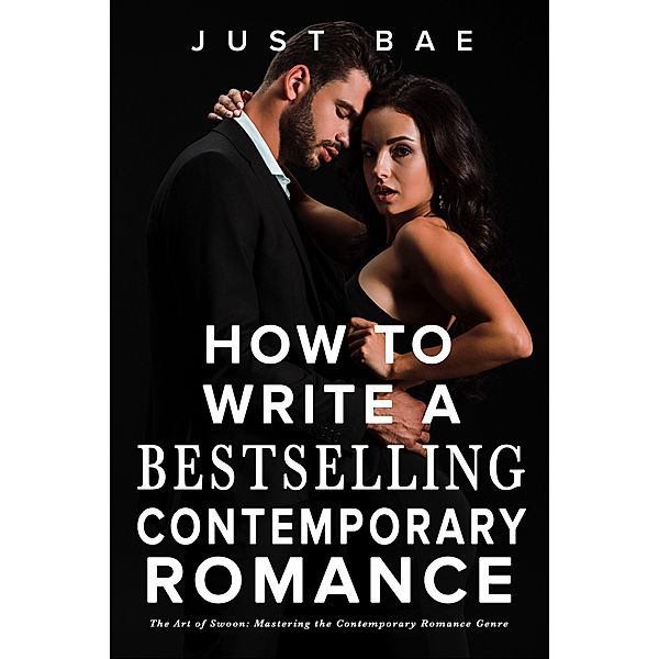 How to Write a Bestselling Contemporary Romance: The Art of Swoon: Mastering the Contemporary Romance Genre (How to Write a Bestseller Romance Series, #2) / How to Write a Bestseller Romance Series, Just Bae